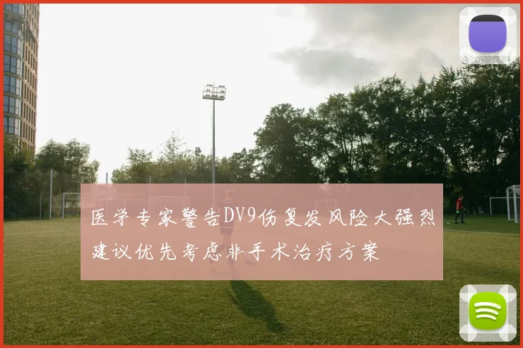 医学专家警告DV9伤复发风险大强烈建议优先考虑非手术治疗方案