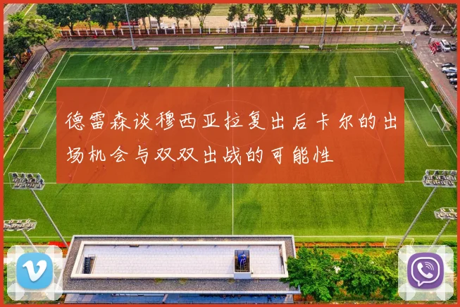德雷森谈穆西亚拉复出后卡尔的出场机会与双双出战的可能性