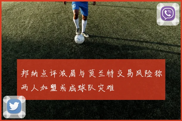 邦纳点评浓眉与莫兰特交易风险称两人加盟或成球队灾难
