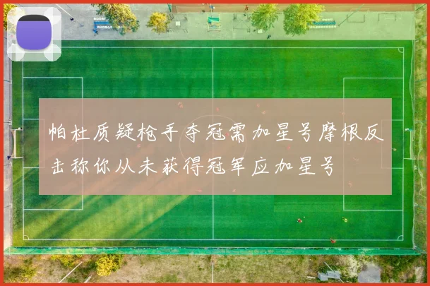 帕杜质疑枪手夺冠需加星号摩根反击称你从未获得冠军应加星号