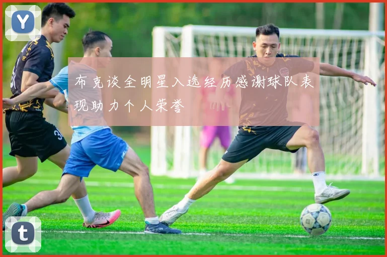 布克谈全明星入选经历感谢球队表现助力个人荣誉