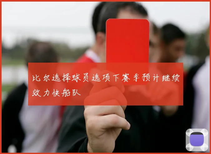 比尔选择球员选项下赛季预计继续效力快船队