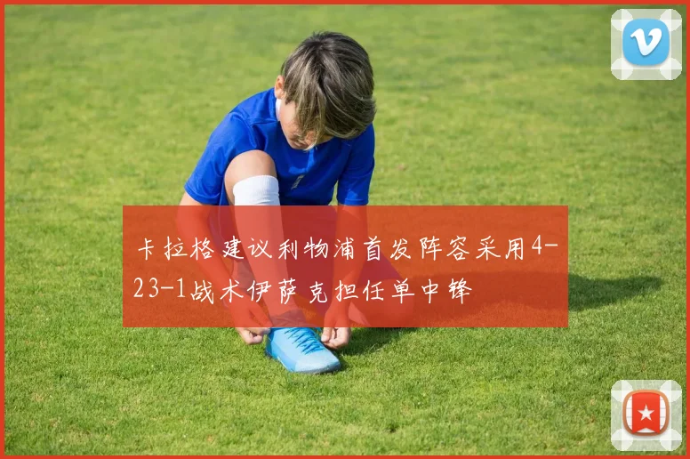 卡拉格建议利物浦首发阵容采用4-23-1战术伊萨克担任单中锋