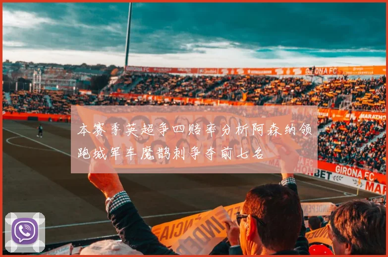 本赛季英超争四赔率分析阿森纳领跑城军车魔鹊刺争夺前七名