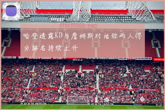 哈登透露KD与詹姆斯对话称两人得分排名持续上升