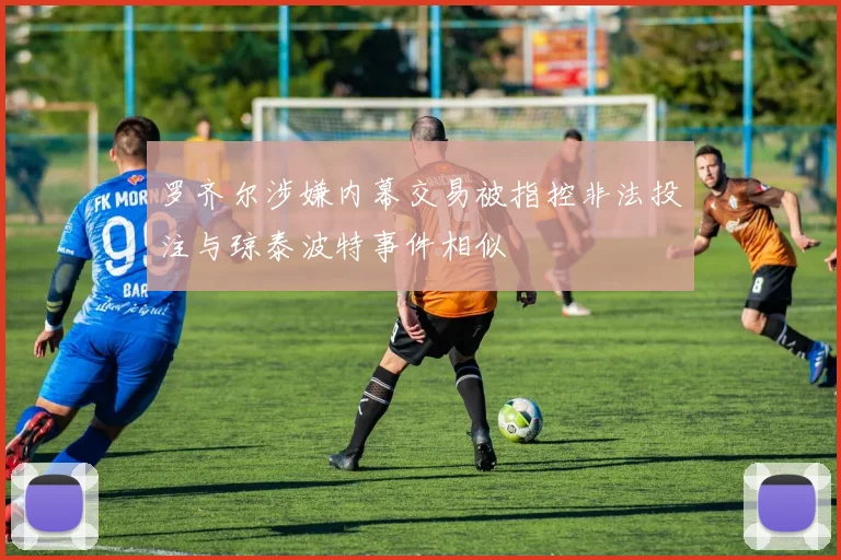 罗齐尔涉嫌内幕交易被指控非法投注与琼泰波特事件相似