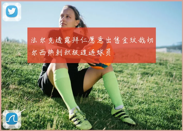 法尔克透露拜仁愿意出售金玟哉切尔西热刺积极追逐球员